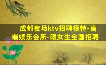 成都夜场ktv招聘模特-高端娱乐会所-限女生全国招聘